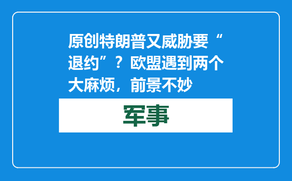原创            特朗普又威胁要“退约”？欧盟遇到两个大麻烦，前景不妙