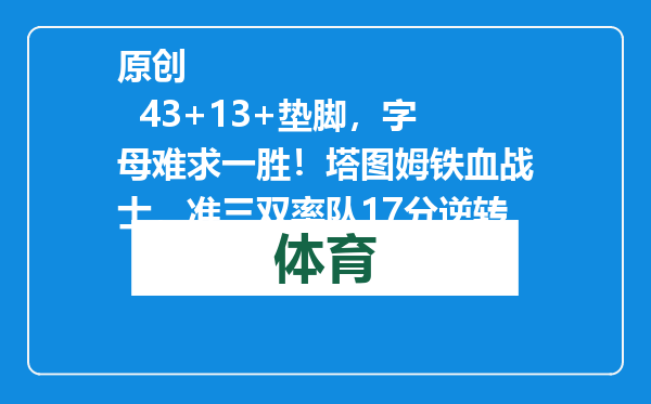 原创            43+13+垫脚，字母难求一胜！塔图姆铁血战士，准三双率队17分逆转