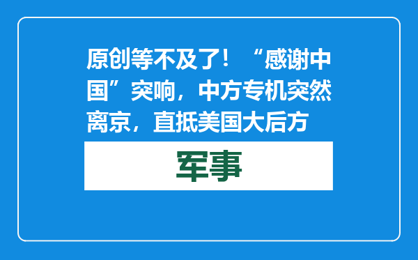 原创            等不及了！“感谢中国”突响，中方专机突然离京，直抵美国大后方