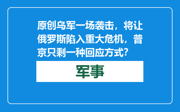 原创            乌军一场袭击，将让俄罗斯陷入重大危机，普京只剩一种回应方式？
