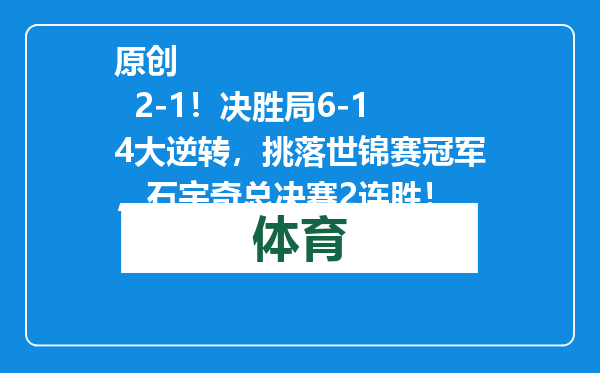 原创            2-1！决胜局6-14大逆转，挑落世锦赛冠军，石宇奇总决赛2连胜！