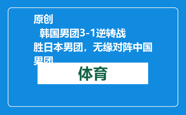 原创            韩国男团3-1逆转战胜日本男团，无缘对阵中国男团