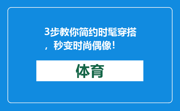 3步教你简约时髦穿搭，秒变时尚偶像！