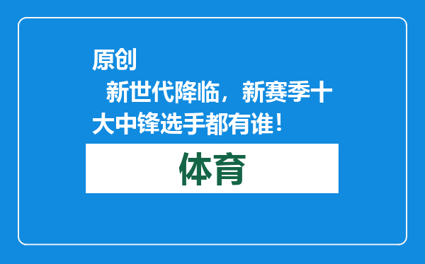 原创            新世代降临，新赛季十大中锋选手都有谁！