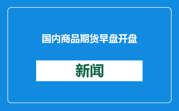 国内商品期货早盘开盘 锰硅跌超2%