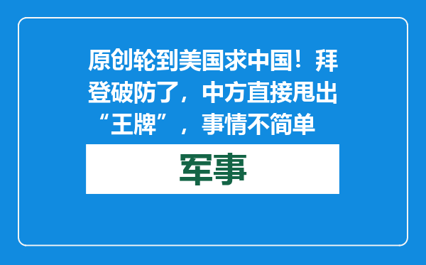 原创            轮到美国求中国！拜登破防了，中方直接甩出“王牌”，事情不简单