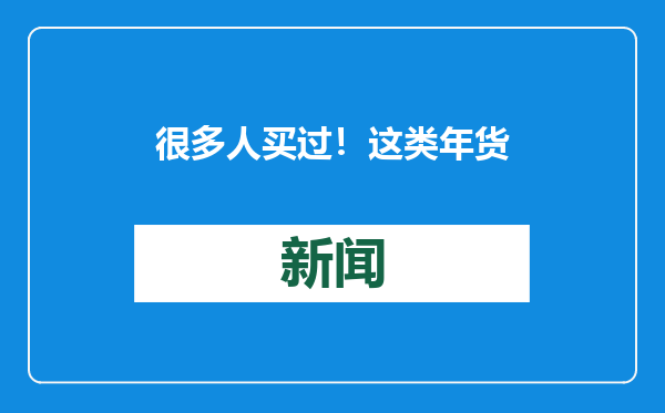 很多人买过！这类年货的外包装，先别急着扔