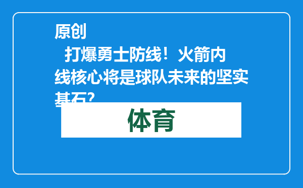 原创            打爆勇士防线！火箭内线核心将是球队未来的坚实基石？