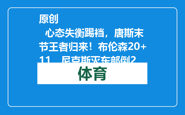 原创            心态失衡踢裆，唐斯末节王者归来！布伦森20+11，尼克斯灭东部倒2