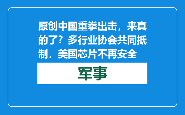原创            中国重拳出击，来真的了？多行业协会共同抵制，美国芯片不再安全