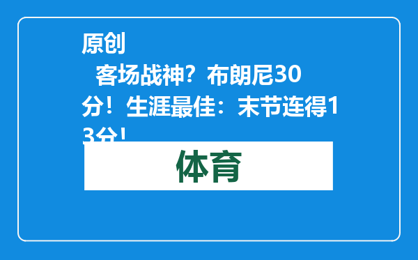 原创            客场战神？布朗尼30分！生涯最佳：末节连得13分！