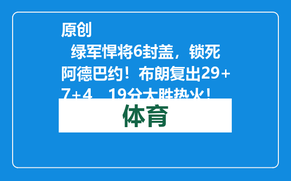 原创            绿军悍将6封盖，锁死阿德巴约！布朗复出29+7+4，19分大胜热火！