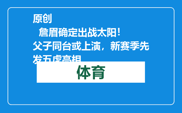 原创            詹眉确定出战太阳！ 父子同台或上演，新赛季先发五虎亮相