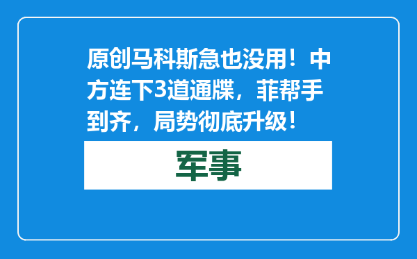 原创            马科斯急也没用！中方连下3道通牒，菲帮手到齐，局势彻底升级！