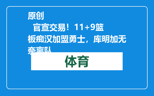 原创            官宣交易！11+9篮板痴汉加盟勇士，库明加无奈离队