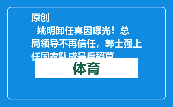 原创            姚明卸任真因曝光！总局领导不再信任，郭士强上任国家队成最后稻草
