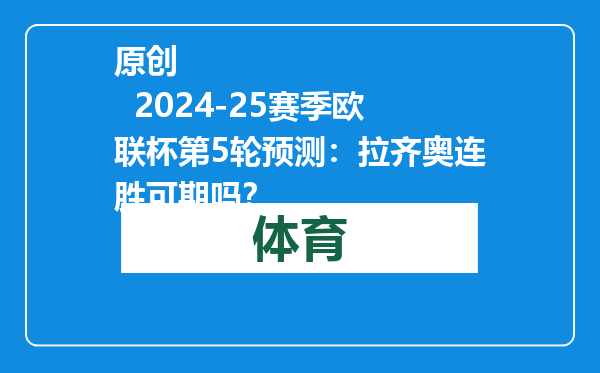 原创            2024-25赛季欧联杯第5轮预测：拉齐奥连胜可期吗？