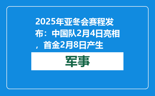 2025年亚冬会赛程发布：中国队2月4日亮相，首金2月8日产生