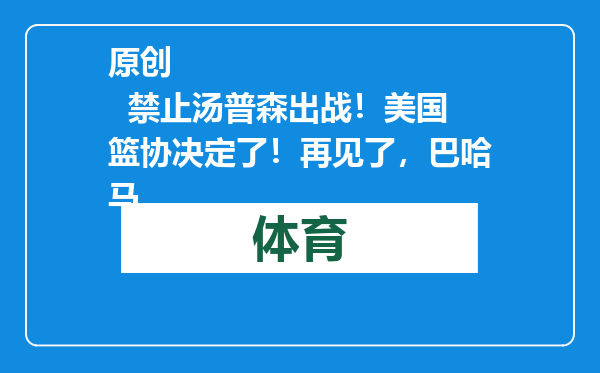 原创            禁止汤普森出战！美国篮协决定了！再见了，巴哈马