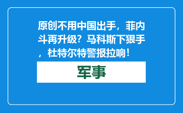 原创            不用中国出手，菲内斗再升级？马科斯下狠手，杜特尔特警报拉响！