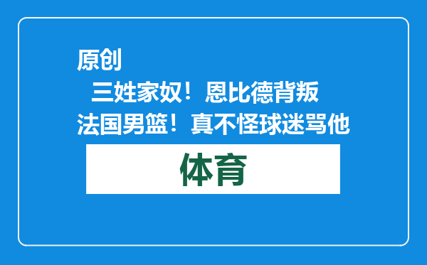 原创            三姓家奴！恩比德背叛法国男篮！真不怪球迷骂他