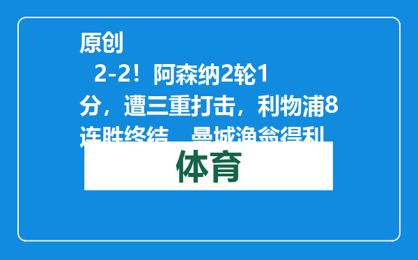 原创            2-2！阿森纳2轮1分，遭三重打击，利物浦8连胜终结，曼城渔翁得利