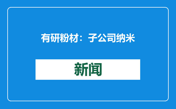 有研粉材：子公司纳米铜粉新产品通过客户验证并小批量供货