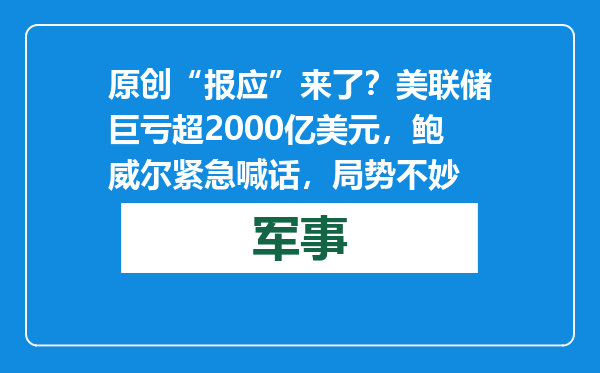 原创            “报应”来了？美联储巨亏超2000亿美元，鲍威尔紧急喊话，局势不妙