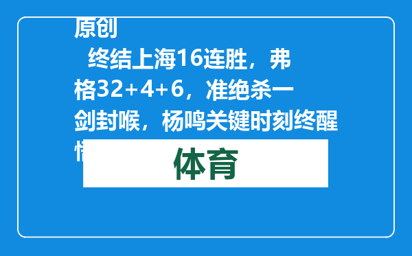 原创            终结上海16连胜，弗格32+4+6，准绝杀一剑封喉，杨鸣关键时刻终醒悟