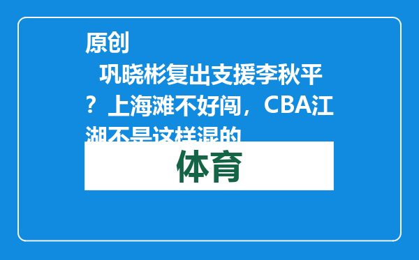 原创            巩晓彬复出支援李秋平？上海滩不好闯，CBA江湖不是这样混的