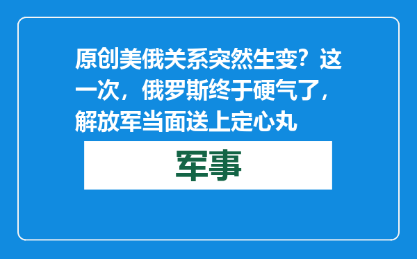 原创            美俄关系突然生变？这一次，俄罗斯终于硬气了，解放军当面送上定心丸