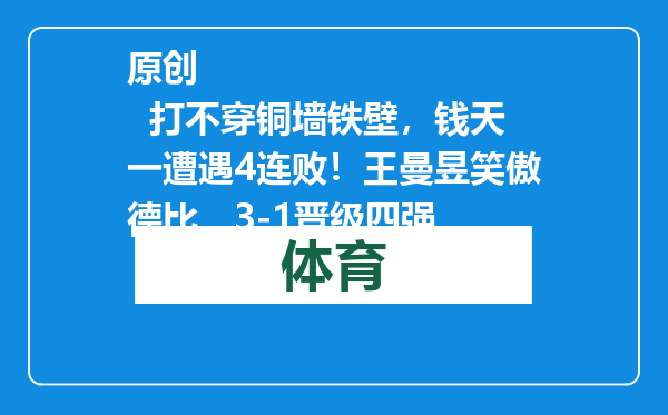 原创            打不穿铜墙铁壁，钱天一遭遇4连败！王曼昱笑傲德比，3-1晋级四强