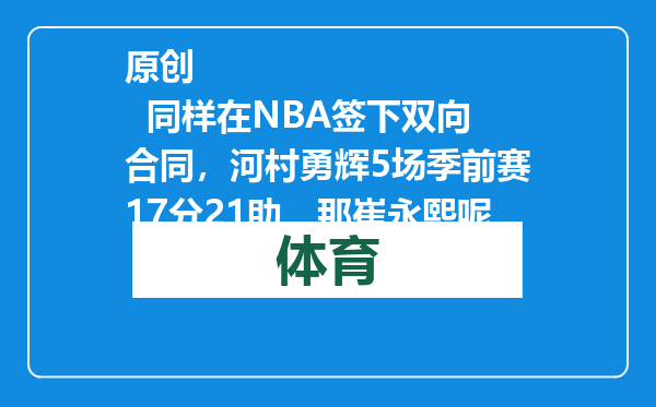 原创            同样在NBA签下双向合同，河村勇辉5场季前赛17分21助，那崔永熙呢