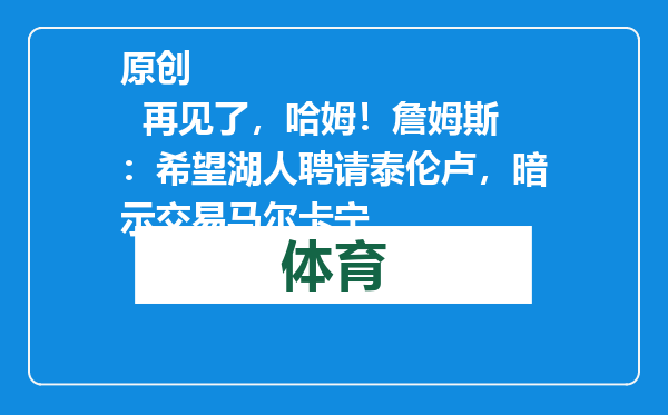 原创            再见了，哈姆！詹姆斯：希望湖人聘请泰伦卢，暗示交易马尔卡宁