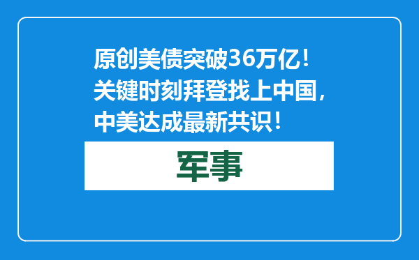 原创            美债突破36万亿！关键时刻拜登找上中国，中美达成最新共识！