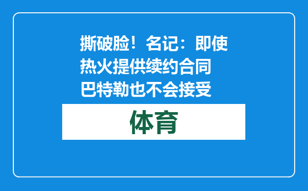 撕破脸！名记：即使热火提供续约合同 巴特勒也不会接受