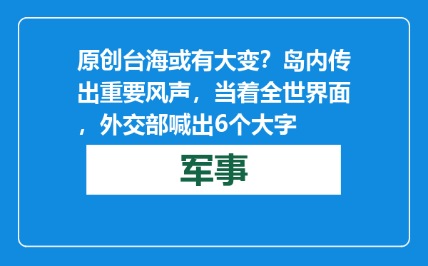 原创            台海或有大变？岛内传出重要风声，当着全世界面，外交部喊出6个大字