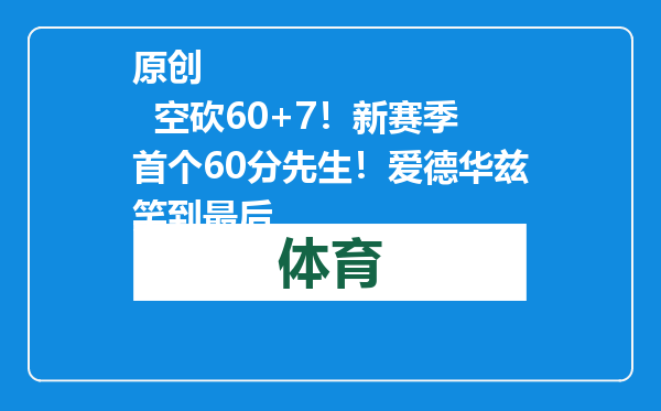 原创            空砍60+7！新赛季首个60分先生！爱德华兹笑到最后