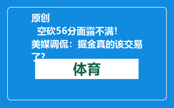 原创            空砍56分面露不满！美媒调侃：掘金真的该交易了？
