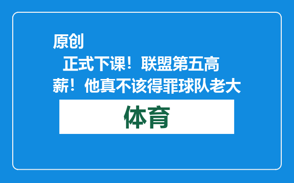 原创            正式下课！联盟第五高薪！他真不该得罪球队老大
