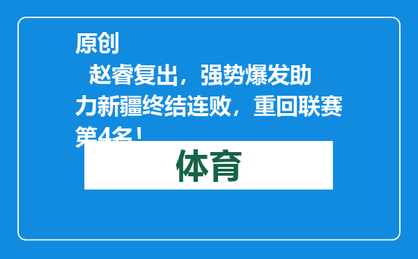 原创            赵睿复出，强势爆发助力新疆终结连败，重回联赛第4名！