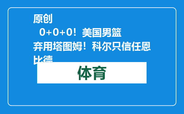 原创            0+0+0！美国男篮弃用塔图姆！科尔只信任恩比德