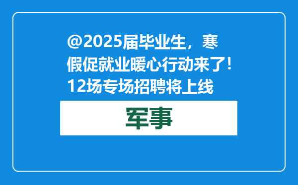 @2025届毕业生，寒假促就业暖心行动来了！12场专场招聘将上线