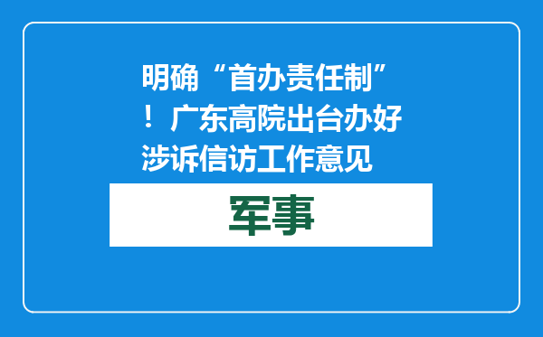 明确“首办责任制”！广东高院出台办好涉诉信访工作意见