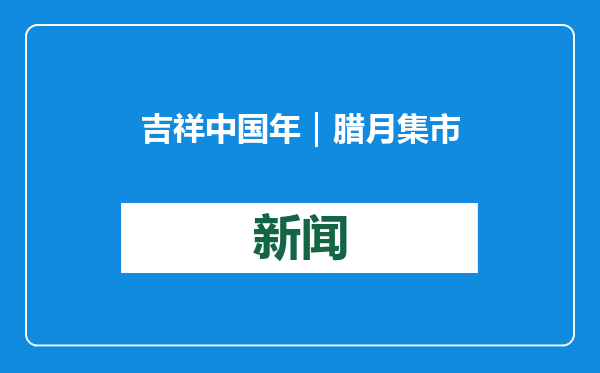 吉祥中国年｜腊月集市年味浓