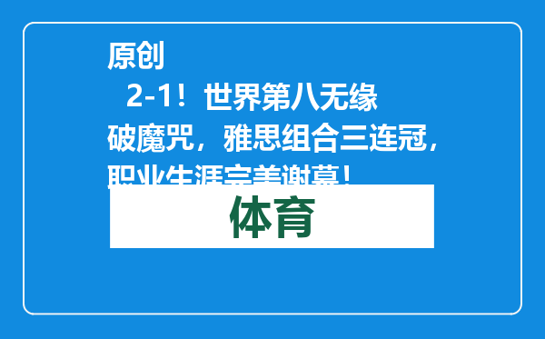 原创            2-1！世界第八无缘破魔咒，雅思组合三连冠，职业生涯完美谢幕！