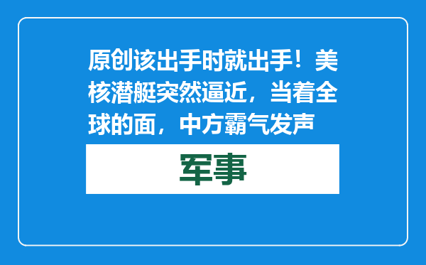 原创            该出手时就出手！美核潜艇突然逼近，当着全球的面，中方霸气发声
