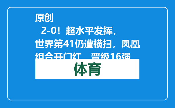 原创            2-0！超水平发挥，世界第41仍遭横扫，凤凰组合开门红，晋级16强