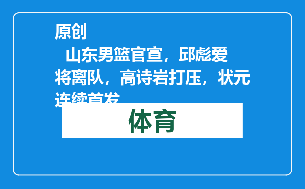 原创            山东男篮官宣，邱彪爱将离队，高诗岩打压，状元连续首发