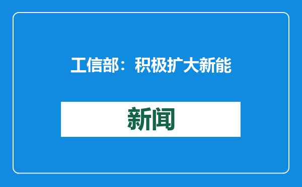 工信部：积极扩大新能源汽车消费 推进公共领域车辆全面电动化试点